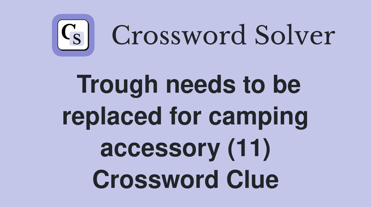Trough needs to be replaced for camping accessory (11) Crossword Clue